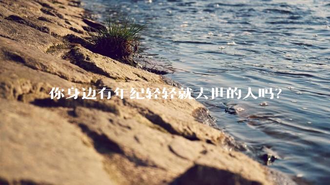 你身边有年纪轻轻就去世的人吗？