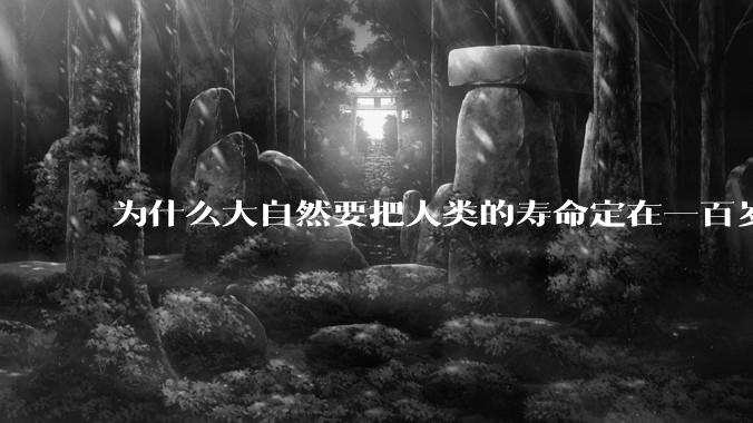 为什么大自然要把人类的寿命定在一百岁左右？