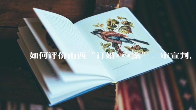 如何评价山西“订婚***案”二审宣判，判决维持原判，会对以后婚姻造成什么影响？